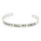 Stainless Steel Inspirational Bangle Bracelet- Dont Kill My Vibe